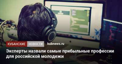 Эксперты назвали самые прибыльные профессии для российской молодежи - kubnews.ru - Москва - Санкт-Петербург - Новосибирск - Саратов