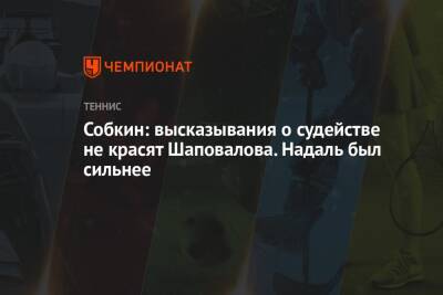 Рафаэль Надаль - Денис Шаповалов - Борис Собкин - Валентина Сивкович - Собкин: высказывания о судействе не красят Шаповалова. Надаль был сильнее - championat.com - Россия - Австралия - Канада