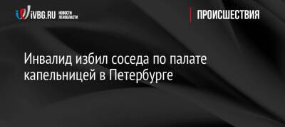 Инвалид избил соседа по палате капельницей в Петербурге - ivbg.ru - Украина - Санкт-Петербург - Санкт-Петербург