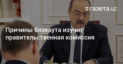 Причины блэкаута изучит правительственная комиссия - gazeta.uz - Узбекистан - Ташкент - Ташкентская обл.