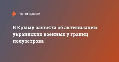 Владимир Константинов - В Крыму заявили об активизации украинских военных у границ полуострова - ren.tv - Россия - Украина - Крым