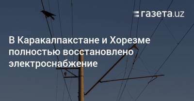 В Каракалпакстане и Хорезме полностью восстановлено электроснабжение - gazeta.uz - Узбекистан - Ташкент