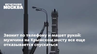 Звонит по телефону и машет рукой: мужчина на Крымском мосту все еще отказывается спускаться - vm.ru - Москва - Москва