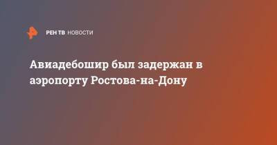 Ирина Волк - Авиадебошир был задержан в аэропорту Ростова-на-Дону - ren.tv - Россия - Оренбург - Воронежская обл. - Ростов-На-Дону - Ростов-На-Дону
