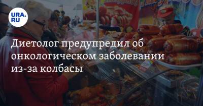 Михаил Гинзбург - Диетолог предупредил об онкологическом заболевании из-за колбасы - ura.news