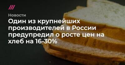 Дмитрий Козлов - Один из крупнейших производителей в России предупредил о росте цен на хлеб на 16-30% - tvrain.ru - Россия