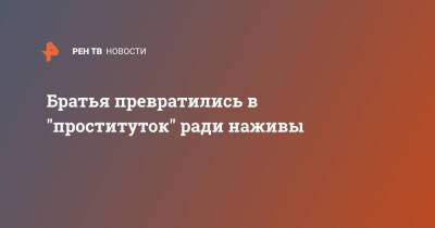 Братья превратились в "проституток" ради наживы - ren.tv - Пензенская обл.