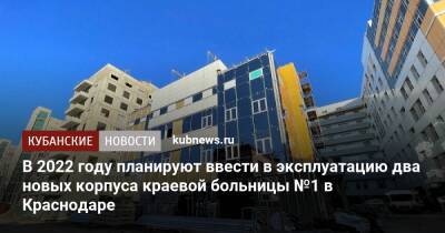 Вениамин Кондратьев - В 2022 году планируют ввести в эксплуатацию два новых корпуса краевой больницы №1 в Краснодаре - kubnews.ru - Краснодарский край - Краснодар