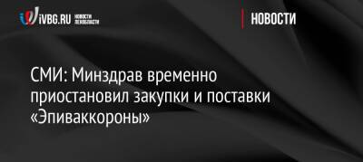 СМИ: Минздрав временно приостановил закупки и поставки «Эпиваккороны» - ivbg.ru - Украина