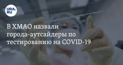 В ХМАО назвали города-аутсайдеры по тестированию на COVID-19 - ura.news - Белоярск - Югра - Нефтеюганск - Советск - Нижневартовск - район Ханты-Мансийский