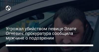 Злата Огневич - Угрожал убийством певице Злате Огневич: прокуратура сообщила мужчине о подозрении - liga.net - Украина - Киев - Черкасская обл.