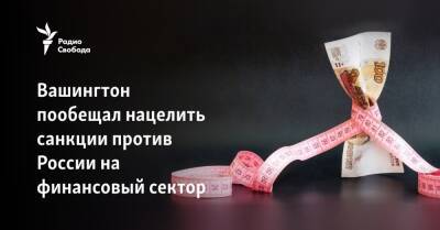 Борис Джонсон - Энтони Блинкен - Вашингтон пообещал нацелить санкции против России на финансовый сектор - svoboda.org - Москва - Россия - США - Украина - Вашингтон - КНДР - New York - Англия - Лондон - Иран - Washington