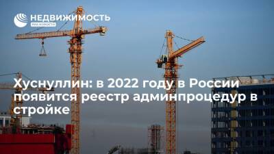 Марат Хуснуллин - Михаил Мишустин - Хуснуллин: в 2022 году в России появится реестр админпроцедур в стройке - realty.ria.ru - Москва - Россия - Строительство