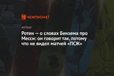 Карим Бензем - Ротен — о словах Бензема про Месси: он говорит так, потому что не видел матчей «ПСЖ» - championat.com - Франция