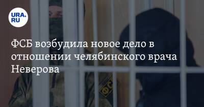 ФСБ возбудила новое дело в отношении челябинского врача Неверова - ura.news - Челябинск