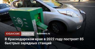 В Краснодарском крае в 2022 году построят 85 быстрых зарядных станций - kubnews.ru - Анапа - Краснодарский край - Краснодар - Новороссийск - Геленджик