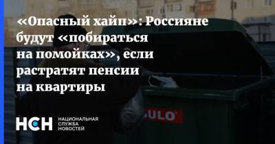 Ирина Радченко - «Опасный хайп»: Россияне будут «побираться на помойках», если растратят пенсии на квартиры - nsn.fm - Россия