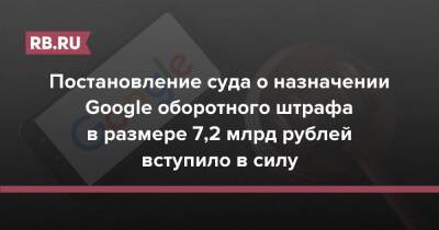 Постановление суда о назначении Google оборотного штрафа в размере 7,2 млрд рублей вступило в силу - rb.ru - Россия