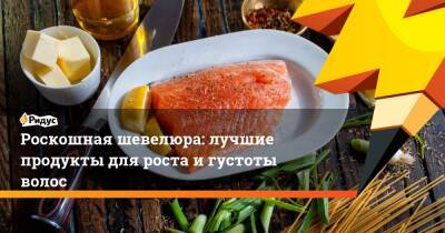 Роскошная шевелюра: лучшие продукты для роста и густоты волос - ridus.ru