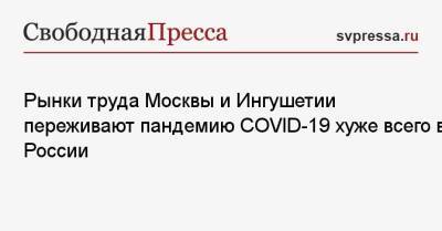 Марк Гойхман - Рынки труда Москвы и Ингушетии переживают пандемию COVID-19 хуже всего в России - svpressa.ru - Москва - Россия - США - Санкт-Петербург - Московская обл. - респ. Ингушетия - Чукотка - Калининградская обл.