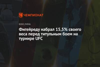 Фигейреду набрал 15,5% своего веса перед титульным боем на турнире UFC - championat.com - Бразилия - шт. Калифорния