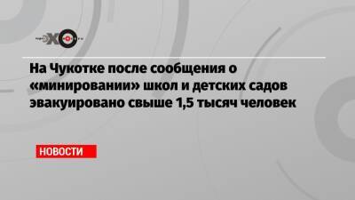 На Чукотке после сообщения о «минировании» школ и детских садов эвакуировано свыше 1,5 тысяч человек - echo.msk.ru - Россия - Чукотка - Анадырь