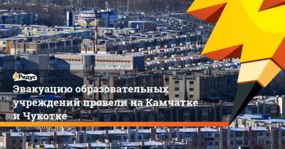 Эвакуацию образовательных учреждений провели на Камчатке и Чукотке - ridus.ru - Москва - Россия - Камчатский край - Чукотка - Петропавловск-Камчатский - Анадырь