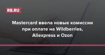 Mastercard ввела новые комиссии при оплате на Wildberries, Aliexpress и Ozon - rb.ru - Wildberries