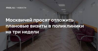 Москвичей просят отложить плановые визиты в поликлиники на три недели - mos.ru - Москва