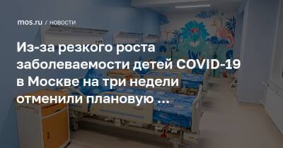 Из-за резкого роста заболеваемости детей COVID-19 в Москве на три недели отменили плановую госпитализацию в детские больницы - mos.ru - Москва