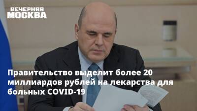 Михаил Мишустин - Правительство выделит более 20 миллиардов рублей на лекарства для больных COVID-19 - vm.ru - Россия