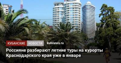 Россияне разбирают летние туры на курорты Краснодарского края уже в январе - kubnews.ru - Россия - Крым - Санкт-Петербург - Анапа - Сочи - Краснодарский край - Калининград - Апсны - Кубань - Геленджик