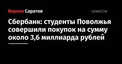 Сбербанк: студенты Поволжья совершили покупок на сумму около 3,6 миллиарда рублей - nversia.ru - Россия - Саратовская обл. - Астраханская обл. - Ульяновская - Волгоградская обл. - Оренбургская обл. - Самарская обл. - Пензенская обл.