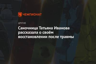 Саночница Татьяна Иванова рассказала о своём восстановлении после травмы - championat.com - Россия - Пекин