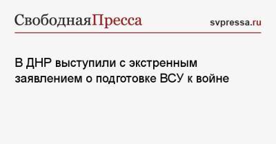 Эдуард Басурин - В ДНР выступили с экстренным заявлением о подготовке ВСУ к войне - svpressa.ru - Россия - Украина - Крым - ДНР - ЛНР