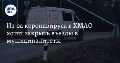 Из-за коронавируса в ХМАО хотят закрыть въезды в муниципалитеты - ura.news - Югра