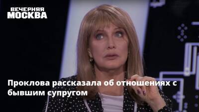 Елена Проклова - Проклова рассказала об отношениях с бывшим супругом - vm.ru - Сочи