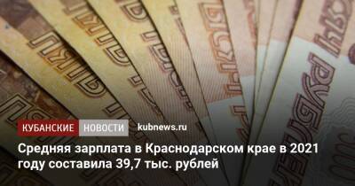 Средняя зарплата в Краснодарском крае в 2021 году составила 39,7 тыс. рублей - kubnews.ru - Краснодарский край