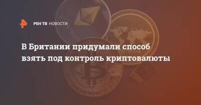 В Британии придумали способ взять под контроль криптовалюты - ren.tv - Англия
