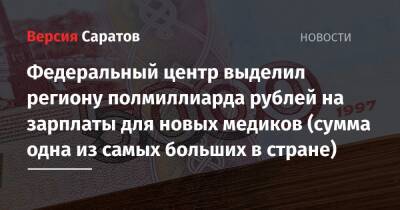 Михаил Мишустин - Федеральный центр выделил региону полмиллиарда рублей на зарплаты для новых медиков (сумма одна из самых больших в стране) - nversia.ru - Россия - Санкт-Петербург - Саратовская обл.