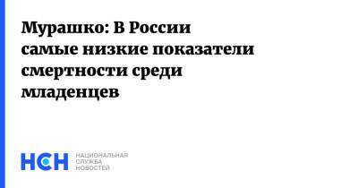 Михаил Мурашко - Мурашко: В России самые низкие показатели смертности среди младенцев - nsn.fm - Россия