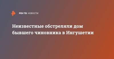 Неизвестные обстреляли дом бывшего чиновника в Ингушетии - ren.tv - респ. Ингушетия - Дома