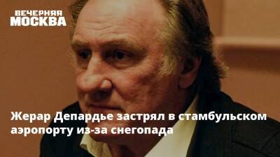 Жерар Депардье - Жерар Депардье застрял в стамбульском аэропорту из-за снегопада - vm.ru - Россия - Турция - Франция - Стамбул