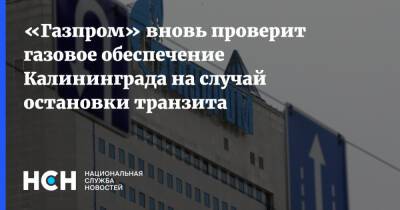 Юрий Швыткин - «Газпром» вновь проверит газовое обеспечение Калининграда на случай остановки транзита - nsn.fm - Россия - Литва - Калининград - Калиниград - Калининград