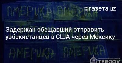 Задержан обещавший отправить узбекистанцев в США через Мексику - gazeta.uz - США - Узбекистан - Мексика