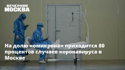 Анастасия Ракова - На долю «омикрона» приходится 80 процентов случаев коронавируса в Москве - vm.ru - Москва - Москва