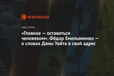 Федор Емельяненко - Дана Уайт - Виталий Минаков - «Главное — оставаться человеком». Фёдор Емельяненко — о словах Даны Уайта в свой адрес - championat.com