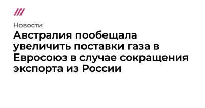 Австралия пообещала увеличить поставки газа в Евросоюз в случае сокращения экспорта из России - tvrain.ru - Москва - Россия - США - Украина - Киев - Вашингтон - Австралия - Белоруссия - ДНР - Washington - ЛНР - Катар