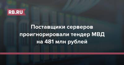 Поставщики серверов проигнорировали тендер МВД на 481 млн рублей - rb.ru