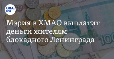 Мэрия в ХМАО выплатит деньги жителям блокадного Ленинграда - ura.news - Санкт-Петербург - Севастополь - Югра - район Нижневартовский